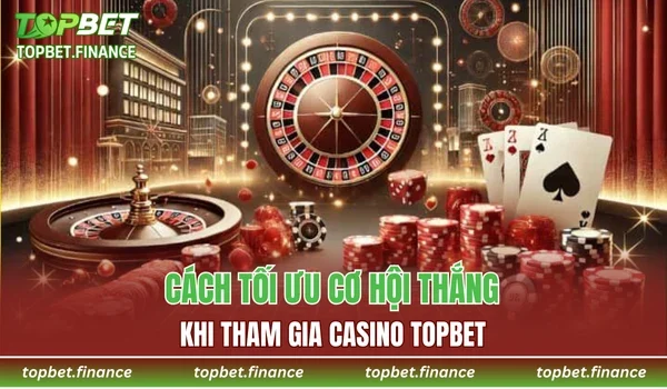 Cách tối ưu cơ hội thắng khi tham gia Casino TOPBET