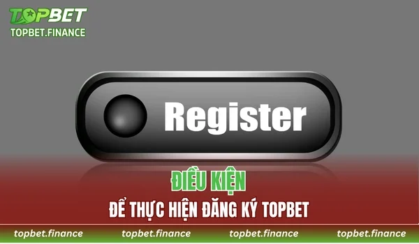Điều kiện để có thể đăng ký TOPBET