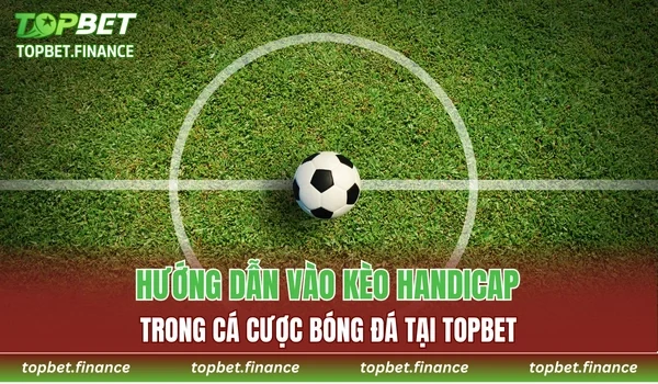 Hướng dẫn cách vào kèo Handicap trong cá cược bóng đá tại TOPBET