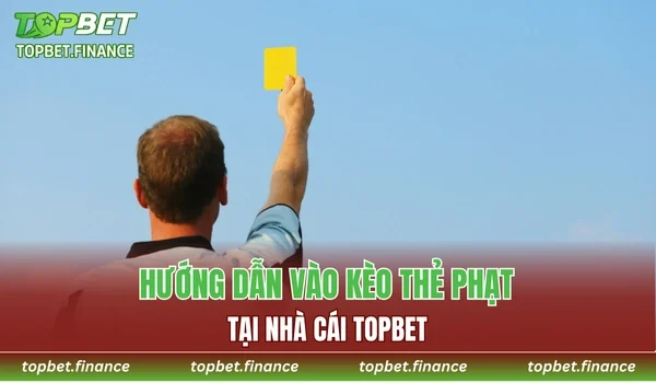 Hướng dẫn cách vào kèo thẻ phạt tại nhà cái TOPBET