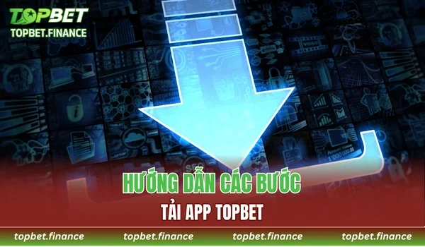 Hướng dẫn chi tiết các bước tải app TOPBET