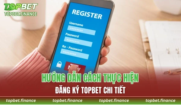 Hướng dẫn chi tiết từng bước thực hiện đăng ký TOPBET