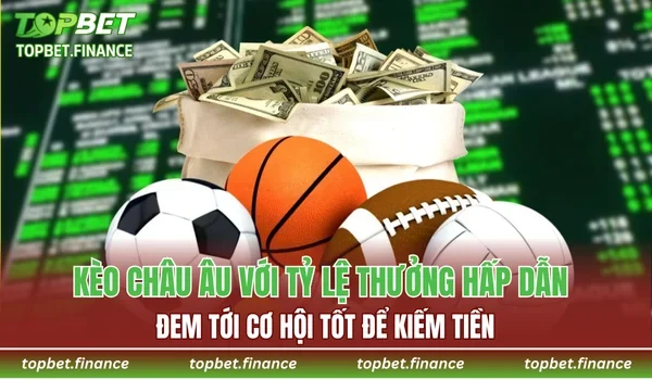 Kèo châu Âu với tỷ lệ thưởng hấp dẫn đem tới cơ hội tốt để kiếm tiền