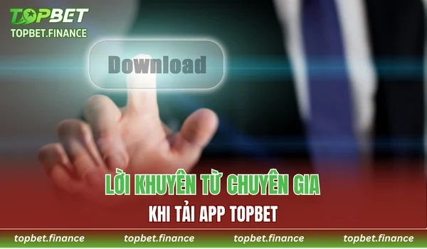 Lời khuyên từ chuyên gia khi tải app TOPBET hữu ích