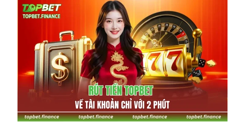 Rút tiền TOPBET về tài khoản chỉ với 2 phút