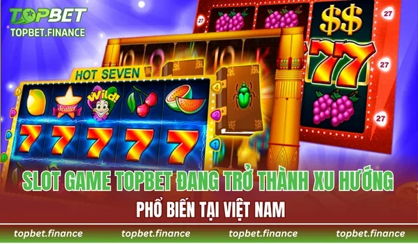 Slot game TOPBET đang trở thành xu hướng phổ biến tại Việt Nam